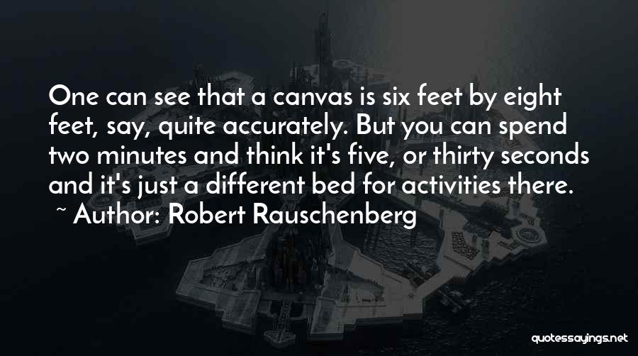 Robert Rauschenberg Quotes: One Can See That A Canvas Is Six Feet By Eight Feet, Say, Quite Accurately. But You Can Spend Two