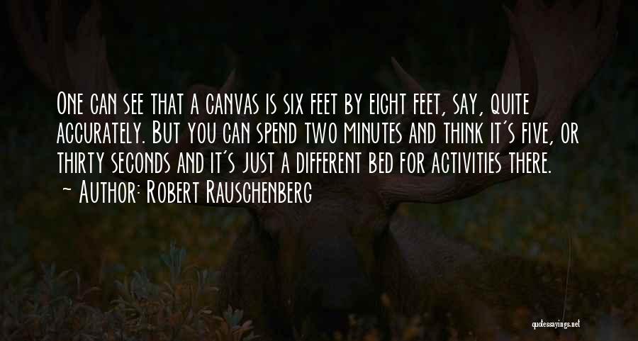 Robert Rauschenberg Quotes: One Can See That A Canvas Is Six Feet By Eight Feet, Say, Quite Accurately. But You Can Spend Two