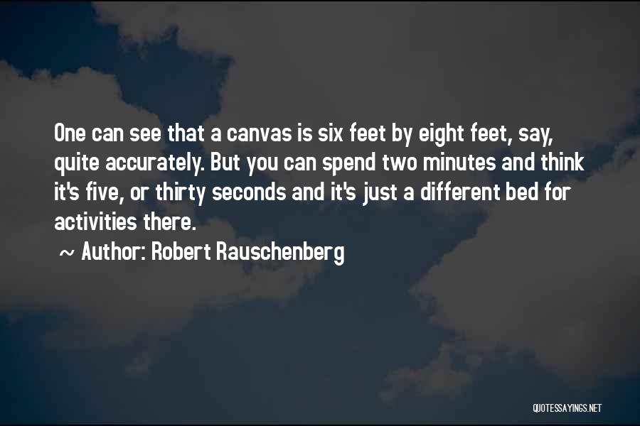 Robert Rauschenberg Quotes: One Can See That A Canvas Is Six Feet By Eight Feet, Say, Quite Accurately. But You Can Spend Two