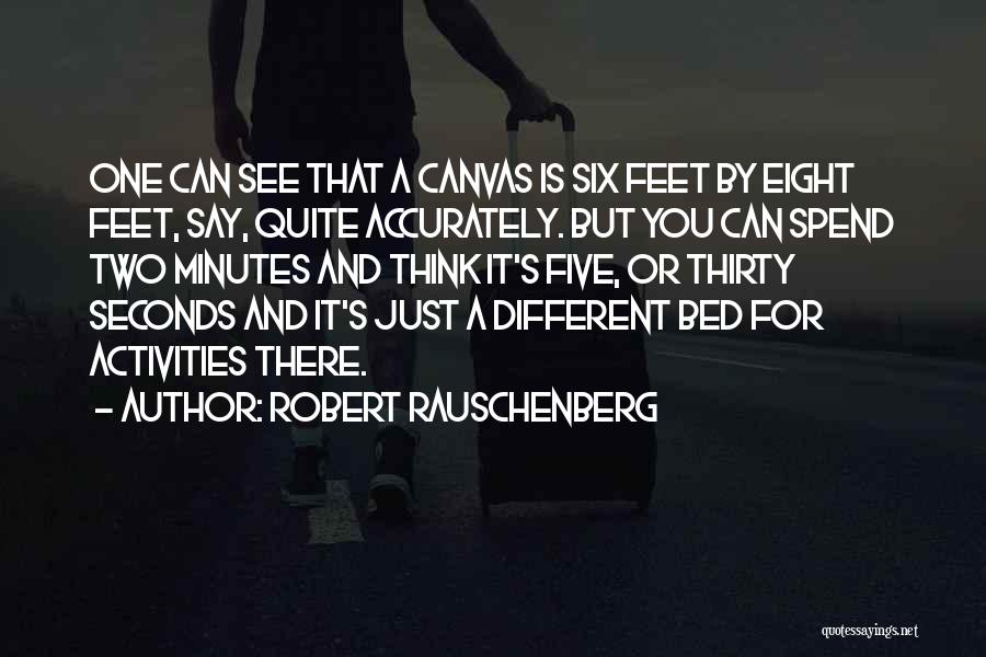 Robert Rauschenberg Quotes: One Can See That A Canvas Is Six Feet By Eight Feet, Say, Quite Accurately. But You Can Spend Two