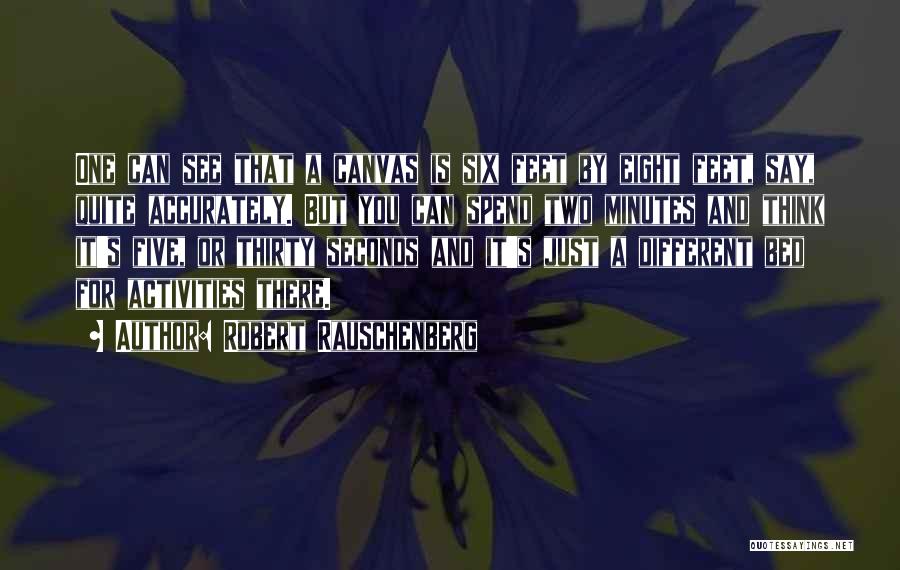 Robert Rauschenberg Quotes: One Can See That A Canvas Is Six Feet By Eight Feet, Say, Quite Accurately. But You Can Spend Two