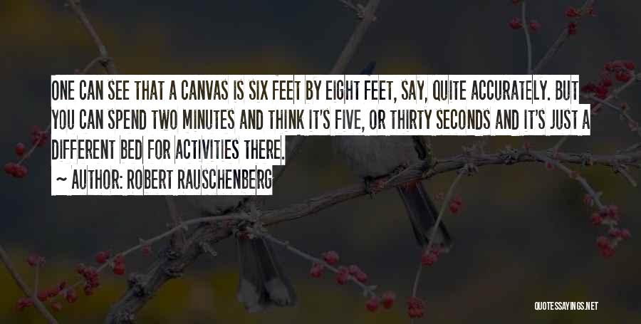 Robert Rauschenberg Quotes: One Can See That A Canvas Is Six Feet By Eight Feet, Say, Quite Accurately. But You Can Spend Two