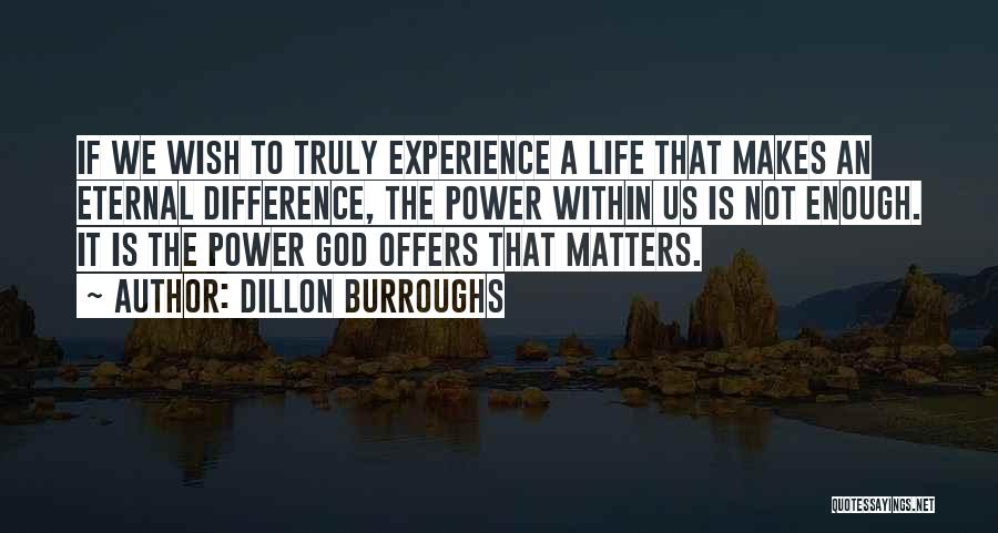 Dillon Burroughs Quotes: If We Wish To Truly Experience A Life That Makes An Eternal Difference, The Power Within Us Is Not Enough.