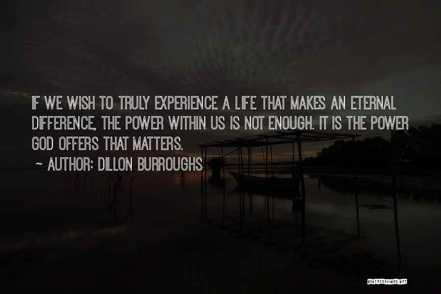 Dillon Burroughs Quotes: If We Wish To Truly Experience A Life That Makes An Eternal Difference, The Power Within Us Is Not Enough.