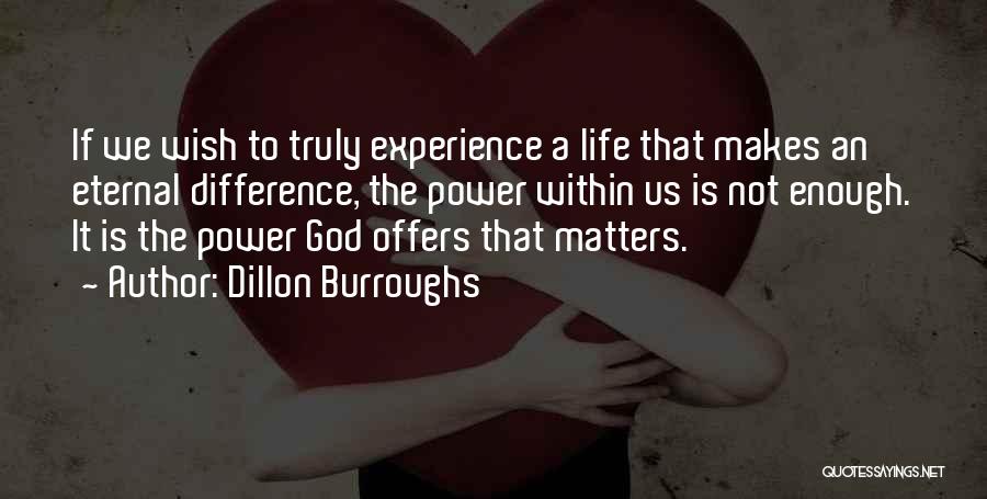 Dillon Burroughs Quotes: If We Wish To Truly Experience A Life That Makes An Eternal Difference, The Power Within Us Is Not Enough.