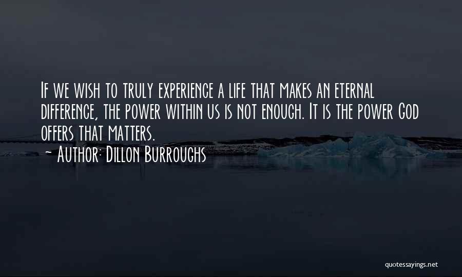 Dillon Burroughs Quotes: If We Wish To Truly Experience A Life That Makes An Eternal Difference, The Power Within Us Is Not Enough.