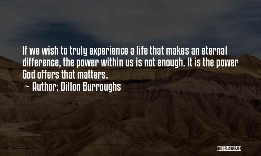Dillon Burroughs Quotes: If We Wish To Truly Experience A Life That Makes An Eternal Difference, The Power Within Us Is Not Enough.