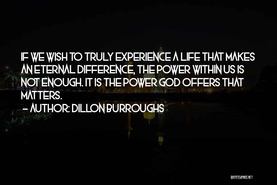 Dillon Burroughs Quotes: If We Wish To Truly Experience A Life That Makes An Eternal Difference, The Power Within Us Is Not Enough.