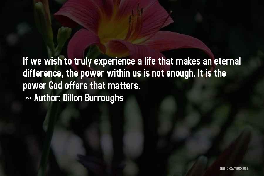 Dillon Burroughs Quotes: If We Wish To Truly Experience A Life That Makes An Eternal Difference, The Power Within Us Is Not Enough.
