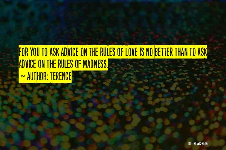 Terence Quotes: For You To Ask Advice On The Rules Of Love Is No Better Than To Ask Advice On The Rules