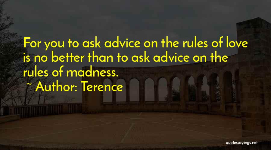 Terence Quotes: For You To Ask Advice On The Rules Of Love Is No Better Than To Ask Advice On The Rules