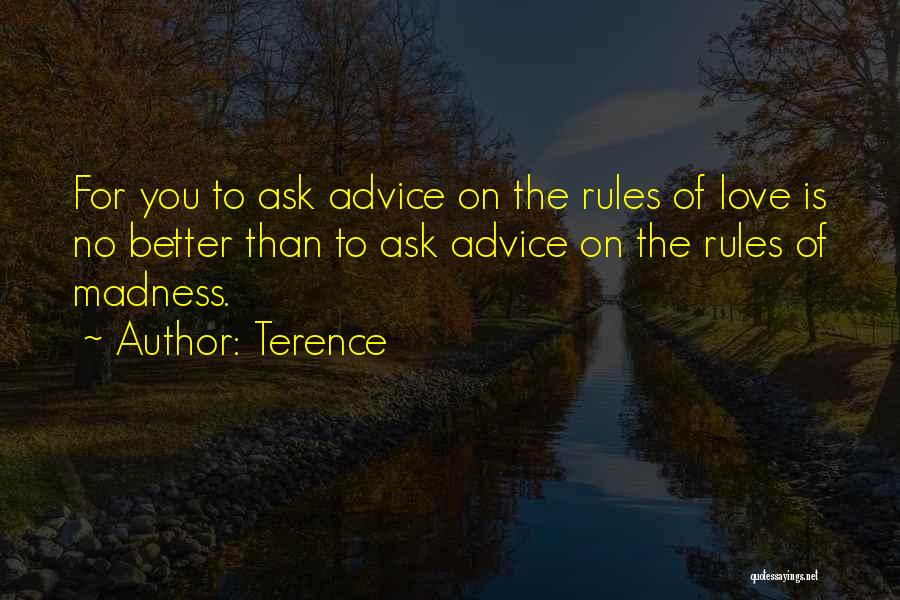 Terence Quotes: For You To Ask Advice On The Rules Of Love Is No Better Than To Ask Advice On The Rules