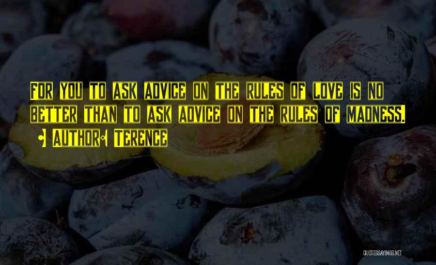 Terence Quotes: For You To Ask Advice On The Rules Of Love Is No Better Than To Ask Advice On The Rules