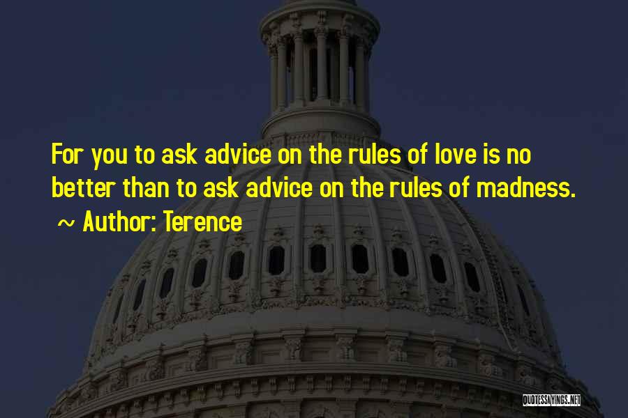 Terence Quotes: For You To Ask Advice On The Rules Of Love Is No Better Than To Ask Advice On The Rules