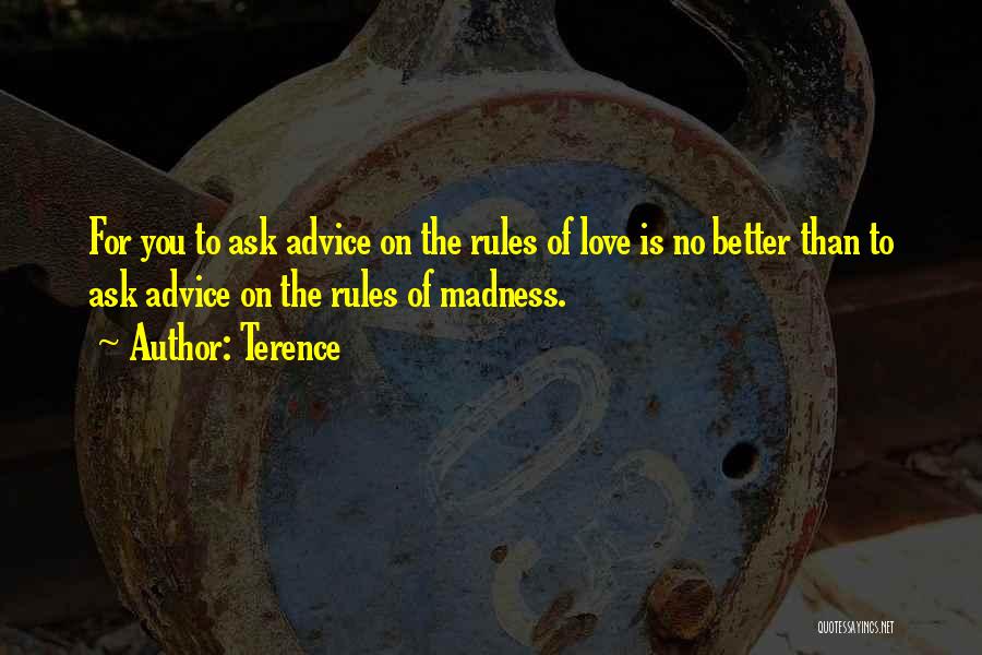 Terence Quotes: For You To Ask Advice On The Rules Of Love Is No Better Than To Ask Advice On The Rules