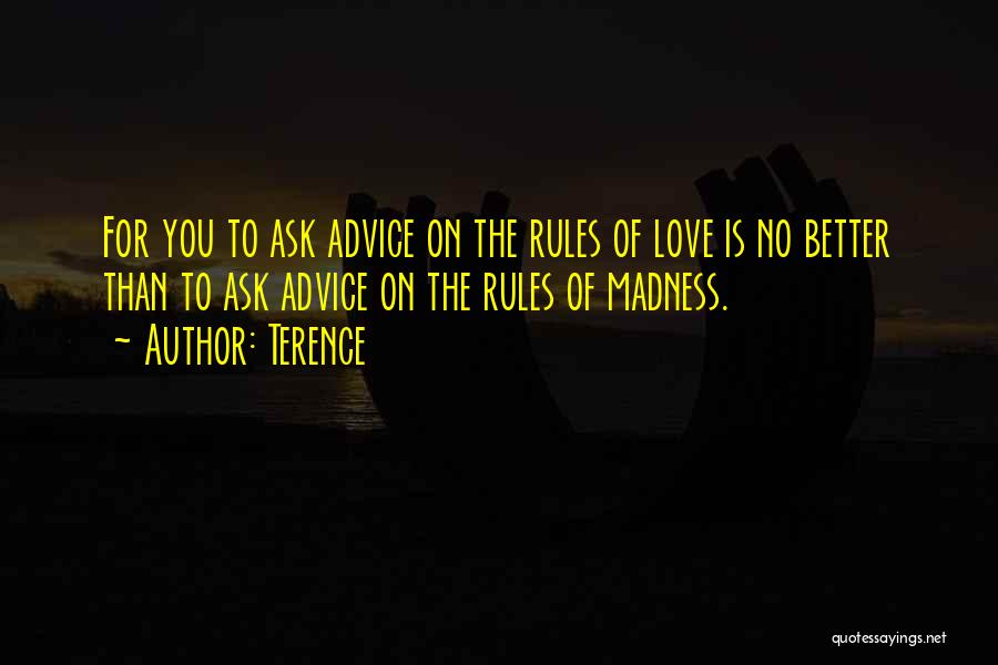 Terence Quotes: For You To Ask Advice On The Rules Of Love Is No Better Than To Ask Advice On The Rules