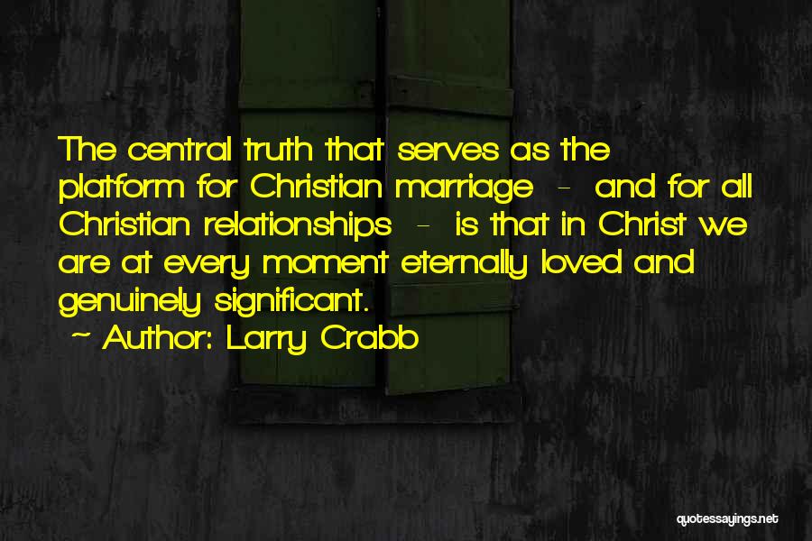 Larry Crabb Quotes: The Central Truth That Serves As The Platform For Christian Marriage - And For All Christian Relationships - Is That
