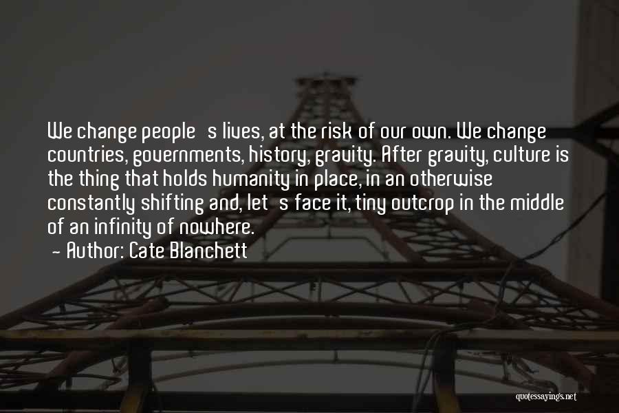 Cate Blanchett Quotes: We Change People's Lives, At The Risk Of Our Own. We Change Countries, Governments, History, Gravity. After Gravity, Culture Is
