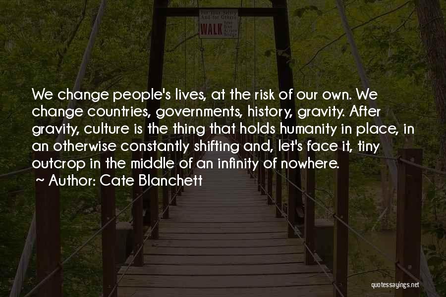 Cate Blanchett Quotes: We Change People's Lives, At The Risk Of Our Own. We Change Countries, Governments, History, Gravity. After Gravity, Culture Is