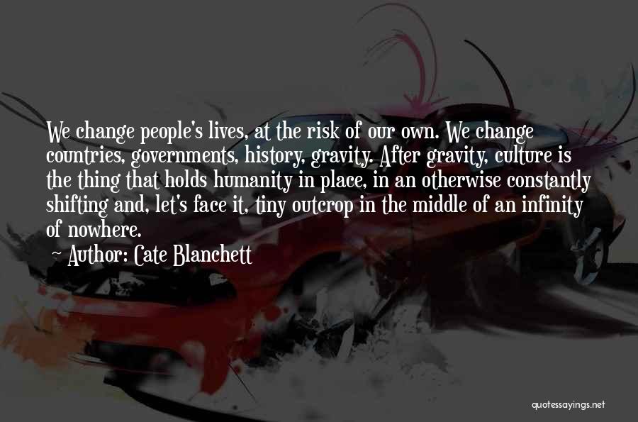 Cate Blanchett Quotes: We Change People's Lives, At The Risk Of Our Own. We Change Countries, Governments, History, Gravity. After Gravity, Culture Is