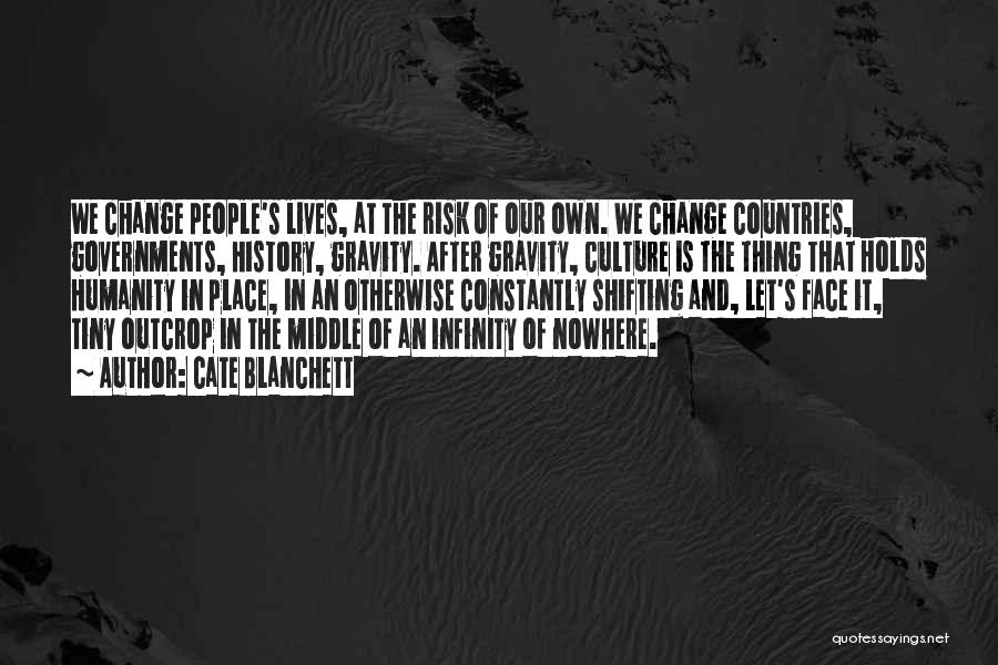 Cate Blanchett Quotes: We Change People's Lives, At The Risk Of Our Own. We Change Countries, Governments, History, Gravity. After Gravity, Culture Is
