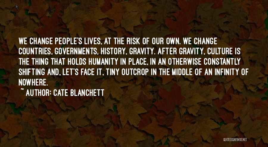 Cate Blanchett Quotes: We Change People's Lives, At The Risk Of Our Own. We Change Countries, Governments, History, Gravity. After Gravity, Culture Is