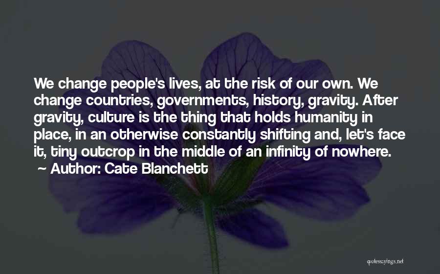 Cate Blanchett Quotes: We Change People's Lives, At The Risk Of Our Own. We Change Countries, Governments, History, Gravity. After Gravity, Culture Is