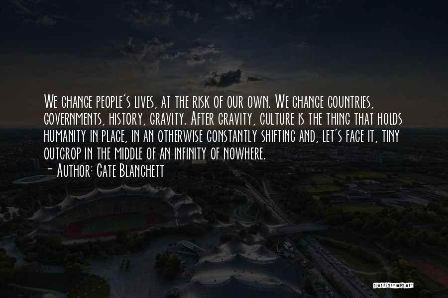 Cate Blanchett Quotes: We Change People's Lives, At The Risk Of Our Own. We Change Countries, Governments, History, Gravity. After Gravity, Culture Is