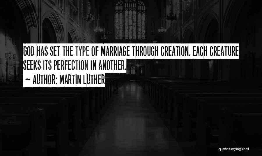 Martin Luther Quotes: God Has Set The Type Of Marriage Through Creation. Each Creature Seeks Its Perfection In Another.