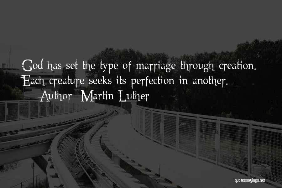 Martin Luther Quotes: God Has Set The Type Of Marriage Through Creation. Each Creature Seeks Its Perfection In Another.