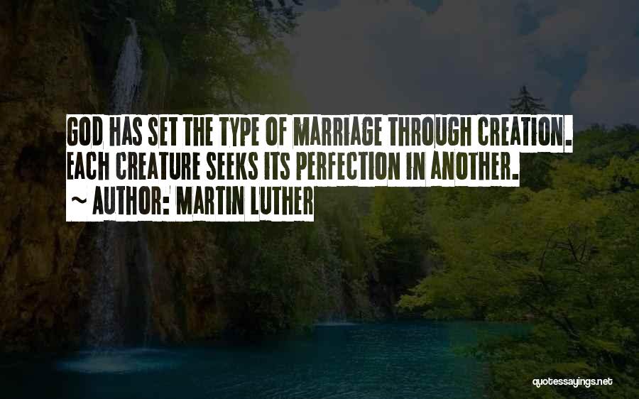 Martin Luther Quotes: God Has Set The Type Of Marriage Through Creation. Each Creature Seeks Its Perfection In Another.
