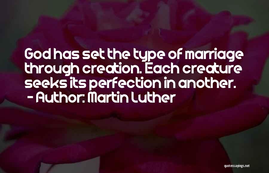 Martin Luther Quotes: God Has Set The Type Of Marriage Through Creation. Each Creature Seeks Its Perfection In Another.