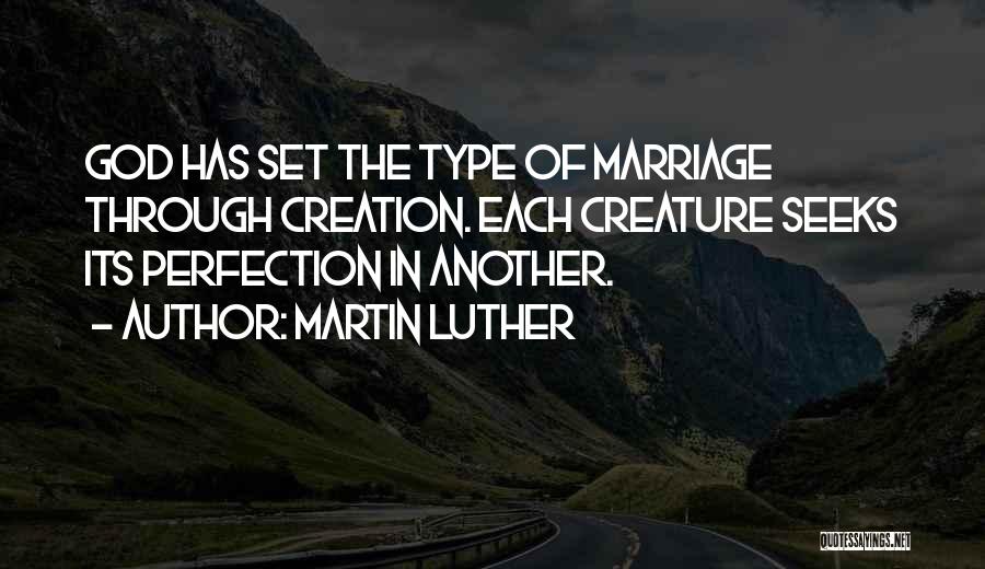 Martin Luther Quotes: God Has Set The Type Of Marriage Through Creation. Each Creature Seeks Its Perfection In Another.