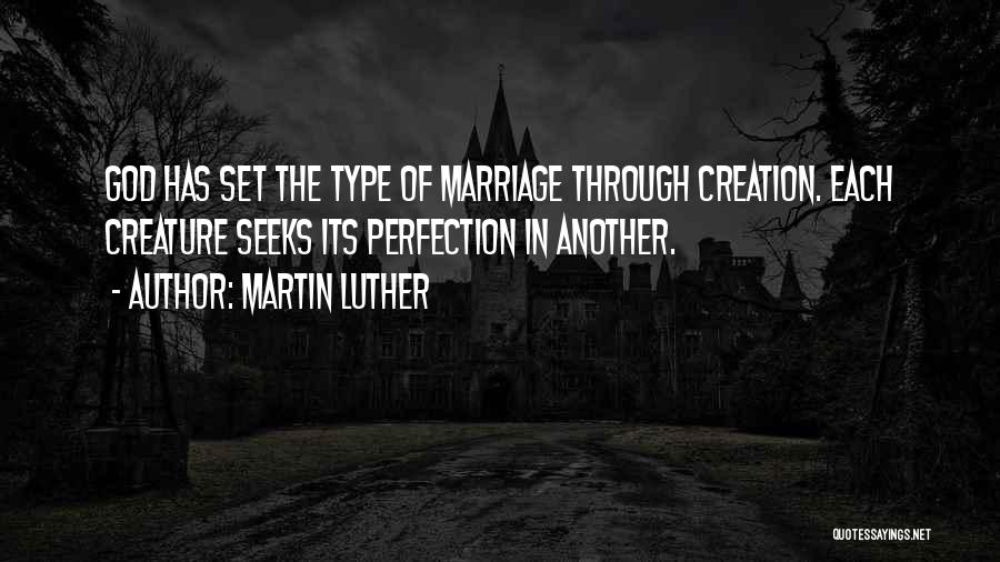 Martin Luther Quotes: God Has Set The Type Of Marriage Through Creation. Each Creature Seeks Its Perfection In Another.