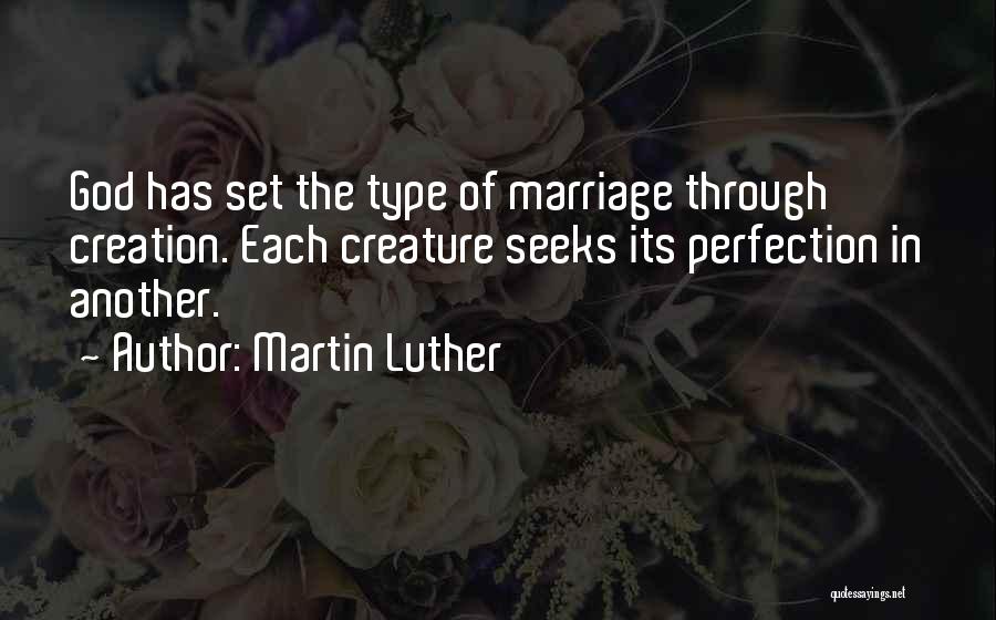 Martin Luther Quotes: God Has Set The Type Of Marriage Through Creation. Each Creature Seeks Its Perfection In Another.