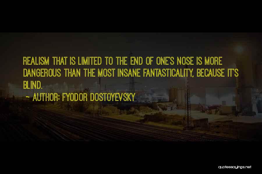 Fyodor Dostoyevsky Quotes: Realism That Is Limited To The End Of One's Nose Is More Dangerous Than The Most Insane Fantasticality, Because It's