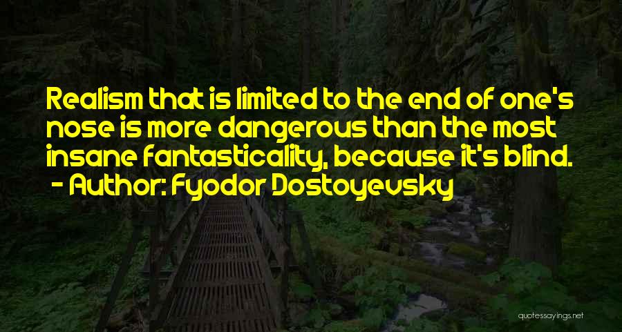 Fyodor Dostoyevsky Quotes: Realism That Is Limited To The End Of One's Nose Is More Dangerous Than The Most Insane Fantasticality, Because It's