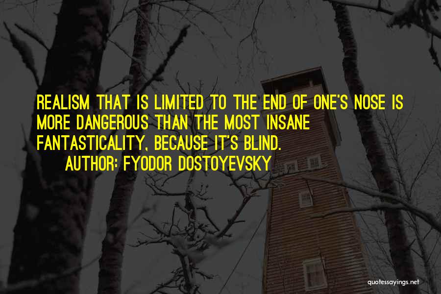 Fyodor Dostoyevsky Quotes: Realism That Is Limited To The End Of One's Nose Is More Dangerous Than The Most Insane Fantasticality, Because It's