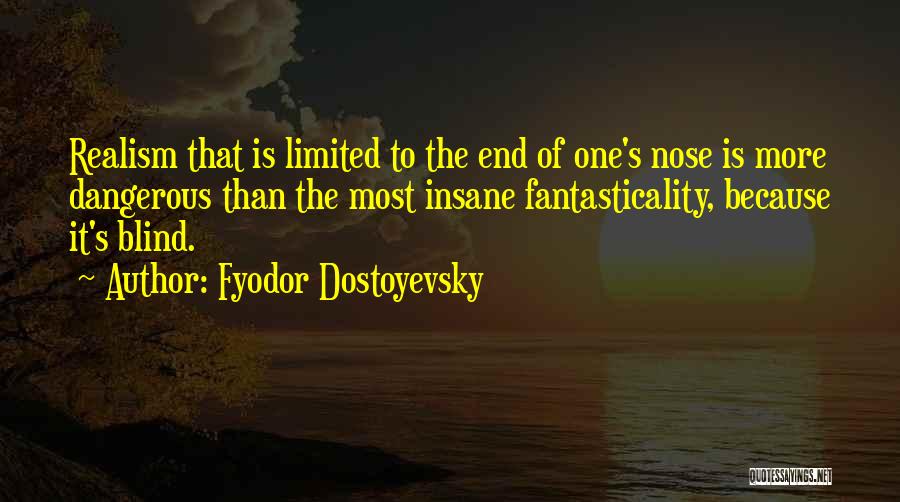 Fyodor Dostoyevsky Quotes: Realism That Is Limited To The End Of One's Nose Is More Dangerous Than The Most Insane Fantasticality, Because It's