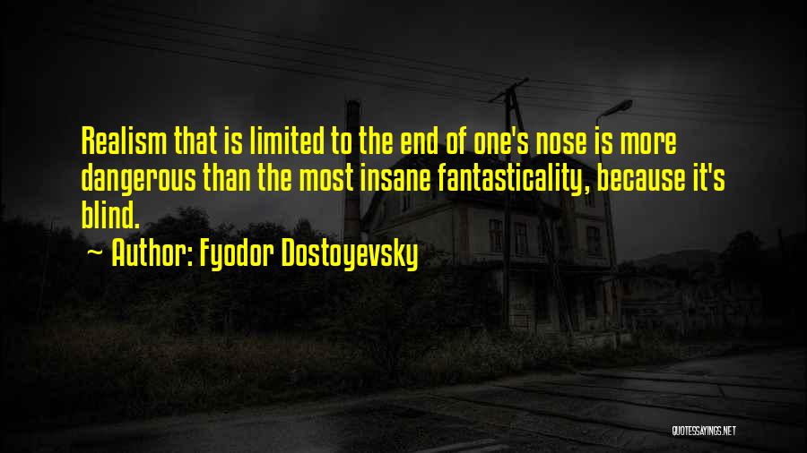 Fyodor Dostoyevsky Quotes: Realism That Is Limited To The End Of One's Nose Is More Dangerous Than The Most Insane Fantasticality, Because It's