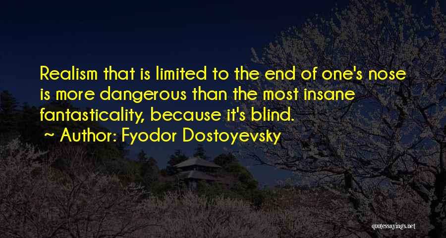 Fyodor Dostoyevsky Quotes: Realism That Is Limited To The End Of One's Nose Is More Dangerous Than The Most Insane Fantasticality, Because It's