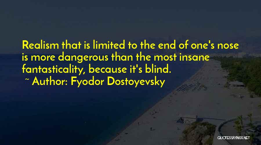 Fyodor Dostoyevsky Quotes: Realism That Is Limited To The End Of One's Nose Is More Dangerous Than The Most Insane Fantasticality, Because It's