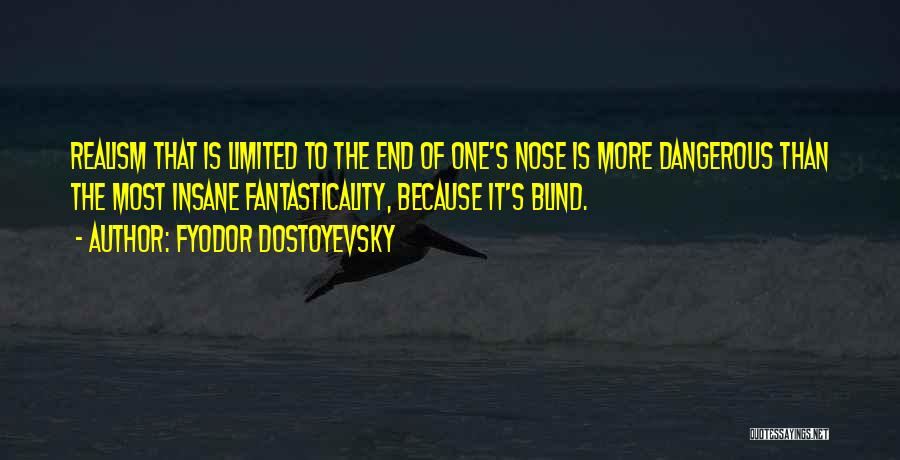 Fyodor Dostoyevsky Quotes: Realism That Is Limited To The End Of One's Nose Is More Dangerous Than The Most Insane Fantasticality, Because It's