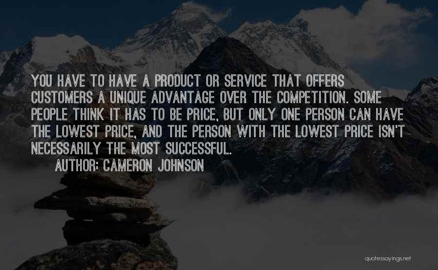 Cameron Johnson Quotes: You Have To Have A Product Or Service That Offers Customers A Unique Advantage Over The Competition. Some People Think