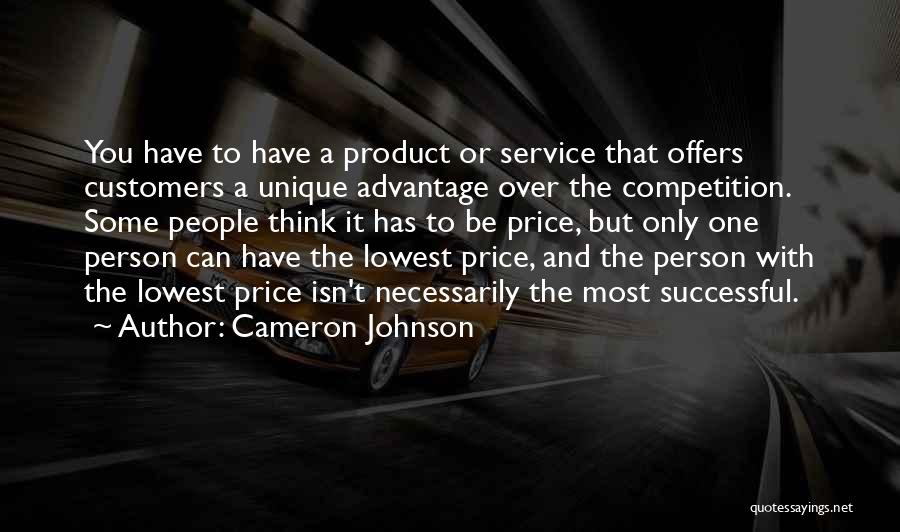 Cameron Johnson Quotes: You Have To Have A Product Or Service That Offers Customers A Unique Advantage Over The Competition. Some People Think