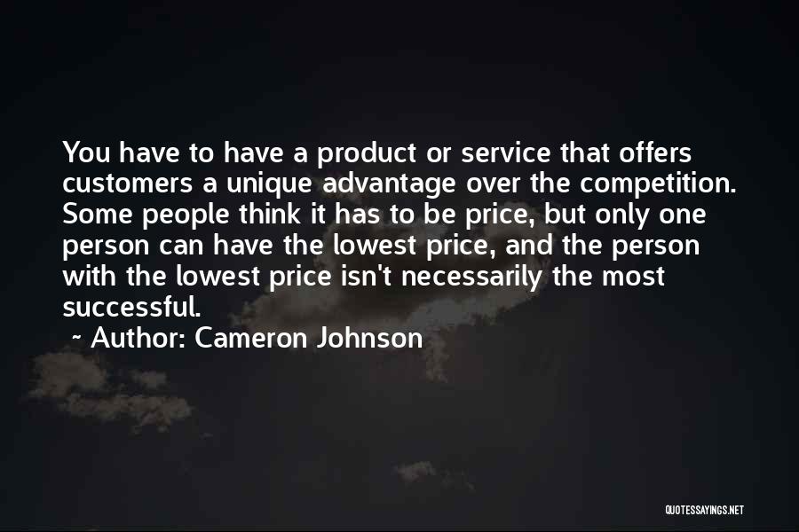 Cameron Johnson Quotes: You Have To Have A Product Or Service That Offers Customers A Unique Advantage Over The Competition. Some People Think