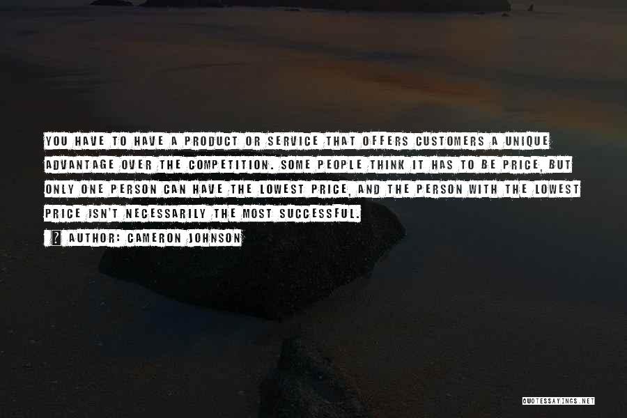 Cameron Johnson Quotes: You Have To Have A Product Or Service That Offers Customers A Unique Advantage Over The Competition. Some People Think