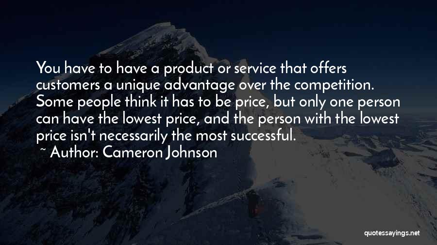 Cameron Johnson Quotes: You Have To Have A Product Or Service That Offers Customers A Unique Advantage Over The Competition. Some People Think