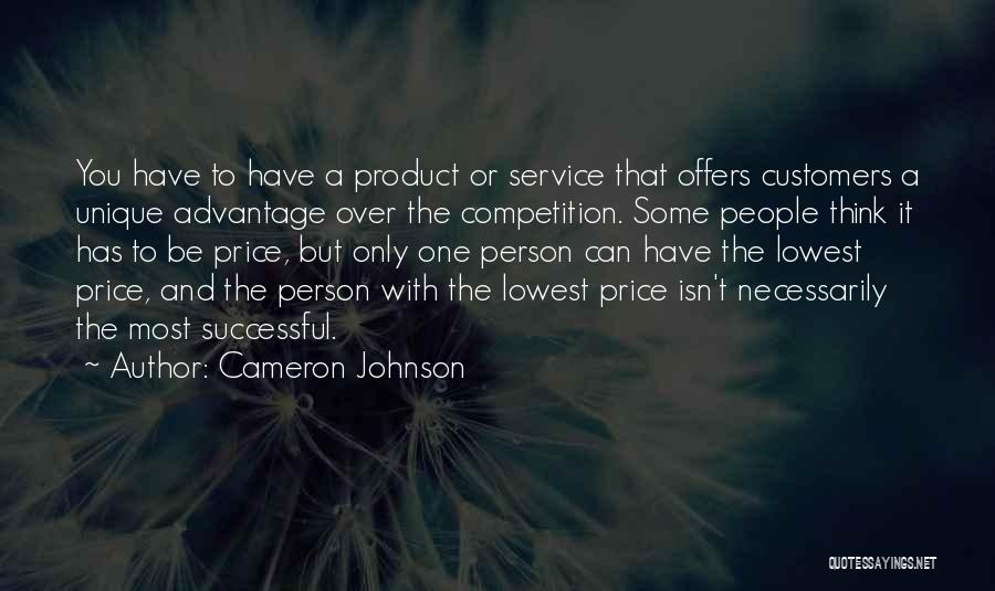 Cameron Johnson Quotes: You Have To Have A Product Or Service That Offers Customers A Unique Advantage Over The Competition. Some People Think