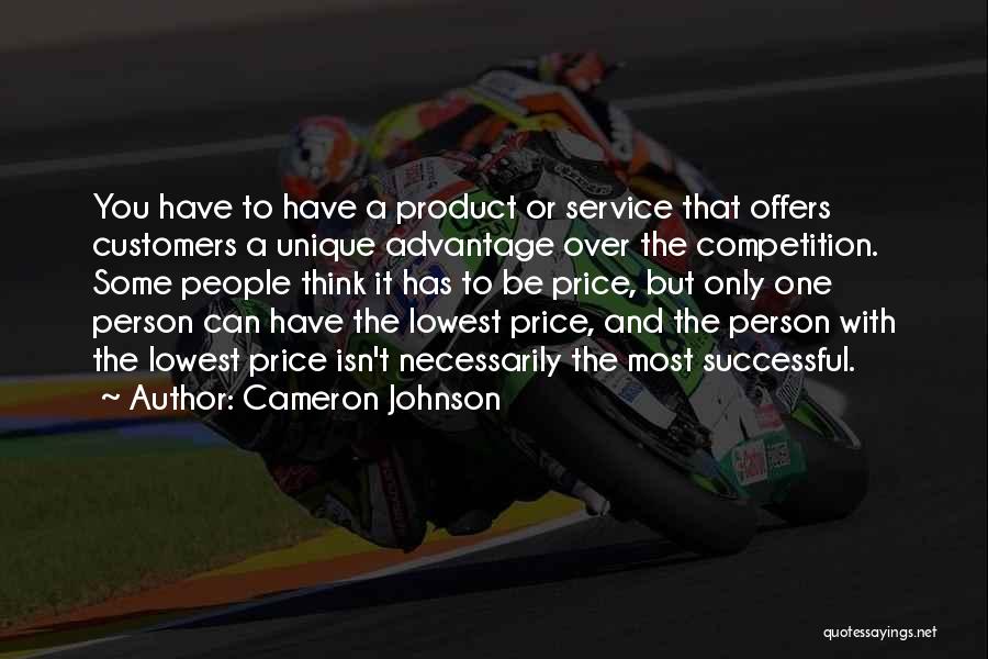 Cameron Johnson Quotes: You Have To Have A Product Or Service That Offers Customers A Unique Advantage Over The Competition. Some People Think